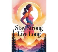 Stay Strong, Live Long: Unlocking the Secrets to Lifelong Energy, Fitness, and Mental Clarity