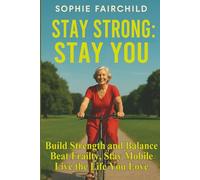 Stay Strong: Stay You: Beat Frailty, Stay Mobile, and Live the Life You Love