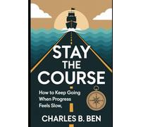 STAY THE COURSE: HOW TO KEEP GOING WHEN THE PROGRESS FEELS SLOW