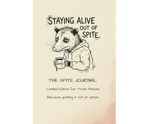 Staying Alive Out of Spite: The Spite Journal: Limited Edition for Trash Animals - Because quitting is not an option