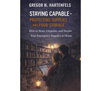 Staying Capable - Protecting Supplies and Food Storage: How to Store, Organize, and Secure Your Emergency Supplies at Home (Stay Capable)