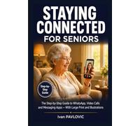 Staying Connected for Seniors: The Step-by-Step Guide to WhatsApp, Video Calls and Messaging Apps - With Large Print and Illustrations