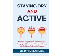 STAYING DRY AND ACTIVE: A Woman's Complete Guide to Understanding, Managing, and Overcoming Urinary Incontinence with Confidence for Everyday Freedom (Women’s Health)