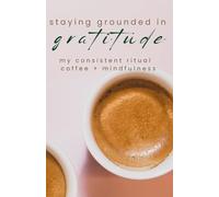 Staying Grounded in Gratitude: A daily ritual and consistent gratitude practice, pared perfectly with a cup of coffee