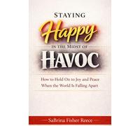 Staying Happy in the Midst of Havoc: How to Hold on to Joy and Peace When the World is Falling Apart