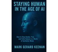 Staying Human in the Age of AI: How to Stay Awake, Free, and Fully Human in a World of Synthetic Minds