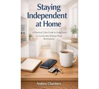 Staying Independent at Home: A Practical, Calm Guide to Living Safely and Comfortably Without Major Renovations