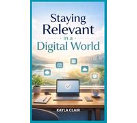 Staying Relevant in a Digital World: A Simple Guide to Working, Earning, & Thinking Clearly in a Digital World