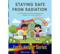 Staying Safe from Radiation: A Kid’s Guide to Nuclear Dangers and Making Our Homes Healthier (Earth Helpers Kids Series)