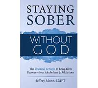 Staying Sober Without God: The Practical 12 Steps to Long-Term Recovery from Alcoholism and Addictions