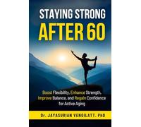 STAYING STRONG AFTER 60: Boost Flexibility, Enhance Strength, Improve Balance, and Regain Confidence for Active Aging
