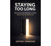 Staying Too Long: How to Leave a Job, Relationship, or Identity Before It Costs You Who You Are