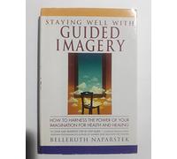Staying Well With Guided Imagery/How to Harness the Power of Your Imagination for Health and Healing