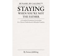 STAYING WHEN YOU'RE NOT THE FATHER: A Certified Formation Curriculum for Chosen Fatherhood (BY NAME BY CALLING)