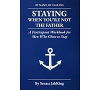 Staying When You're not The Father: A Participant WorkBook for Men Who Chose To Stay (BY NAME BY CALLING)