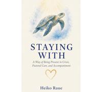 Staying With: A Way of Being Present in Crisis, Pastoral Care, and Accompaniment