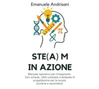 STE(A)M in Azione: Manuale operativo per l'insegnante. Con schede, UDA complete e template di progettazione per la scuola primaria e secondaria.