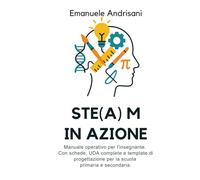 STE(A)M in Azione: Manuale operativo per l'insegnante. Con schede, UDA complete e template di progettazione per la scuola primaria e secondaria.
