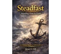Steadfast: Standing Firm in Faith: A 7-Lesson Study on Hebrews 11-13 (The Sufficiency Trilogy)