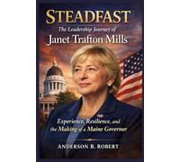Steadfast: The Leadership Journey of Janet Trafton Mills: Experience, Resilience, and the Making of a Maine Governor