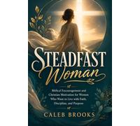 Steadfast Woman: Biblical Encouragement and Christian Motivation for Women Who Want to Live with Faith, Discipline, and Purpose