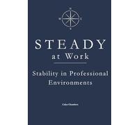 STEADY at Work: Stability Under Pressure (The STEADY Series: Emotional Discipline in Everyday Life)