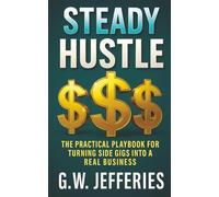 Steady Hustle: The Practical Playbook for Turning Side Gigs Into a Real Business