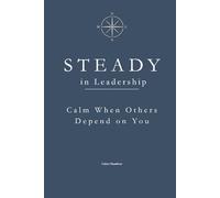 STEADY in Leadership: Calm When Others Depend on You (The STEADY Series: Emotional Discipline in Everyday Life)