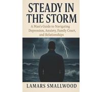 Steady in the Storm: a Man's Guide to Navigating Depression, Anxiety, Family Court, and Relationships