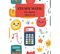 Steady Math : Pré-Algebra (Âges 11-13): Le guide pas à pas pour maîtriser les bases de l’algèbre - exercices progressifs, explications claires, apprentissage autonome.