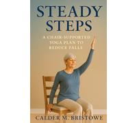 Steady Steps: A Chair-Supported Yoga Plan to Reduce Falls: A Complete 6-Week Chair Yoga & Home Safety Program to Improve Balance, Prevent Falls, and Build Confidence for Seniors