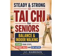 Steady & Strong Tai Chi for Seniors: The Complete Balance & Indoor Walking Book for Beginners: 10-Minute Seated & Walking Routines to Build Strength, Steady Your Steps, and Prevent Falls