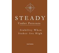 STEADY Under Pressure: Maintaining Stability When Stakes Are High (The STEADY Series: Emotional Discipline in Everyday Life)