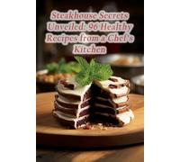 Steakhouse Secrets Unveiled: 96 Healthy Recipes from a Chef's Kitchen