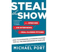 Steal The Show: From Speeches to Job Interviews to Deal-Closing Pitches, How to Guarantee a Standing Ovation for All the Performances in Your Life