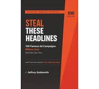 Steal These Headlines: 100 Famous Ad Campaigns. Billions Sold. And So Can You.