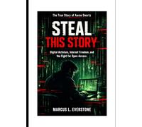Steal This Story: The True Story of Aaron Swartz, Digital Activism, Internet Freedom, and the Fight for Open Access
