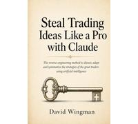 Steal Trading Ideas Like a Pro with Claude: The reverse-engineering method to dissect, adapt and systematize the strategies of the great traders using artificial intelligence (Claude for Finance)