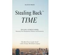 Stealing Back TIME: Do Less, Achieve More: Mastering Time Management, Efficiency and Productivity (The Stealing Back™ Trilogy)