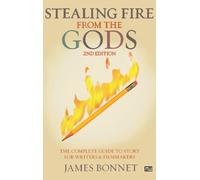 Stealing Fire from the Gods -2nd Edition: The Complete Guide to Story for Writers and Filmmakers