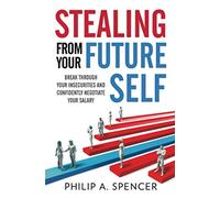 Stealing From Your Future Self: How to break through your insecurities and confidently negotiate your salary