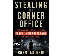 Stealing the Corner Office: The Winning Career Strategies They'Ll Never Teach You in Business School