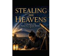 Stealing the Heavens: A Chronicle of the Kansei Era Calendar Reform: A Historical Fiction Novel of Astronomy, Mathematics, and Scientific Discovery in Edo Japan
