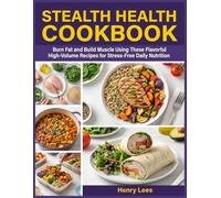 Stealth Health Cookbook: Burn Fat and Build Muscle Using These Flavorful High-Volume Recipes for Stress-Free Daily Nutrition