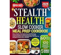 Stealth Health Slow Cooker Meal Prep Cookbook: Flavor-Packed, Time-Saving Toss-and-Walk-Away Crockpot Recipes for Balanced Nutrition, Healthier Living, and Nutrient-Rich, Satisfying Meals That....