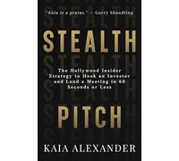 Stealth Pitch: The Hollywood Insider Strategy to Hook an Investor and Land a Meeting in 60 Seconds or Less