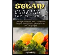 Steam cooking for beginners: The large cookbook with 100 delicious recipes for beginners, professionals and lazy people