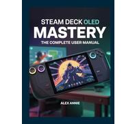 Steam Deck OLED Mastery: The Complete User Manual with Tips and Tricks for Setup, Game Optimization, Battery Life, and Hidden Features