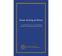 Steam-heating problems: = or, Questions, answers, and descriptions relating to steam-heating and steam-fitting