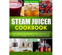 STEAM JUICER COOKBOOK: 100+ Delicious, Easy Recipes to Unlock the Power of Nutrients for Weight Loss, Detox, and Optimal Health